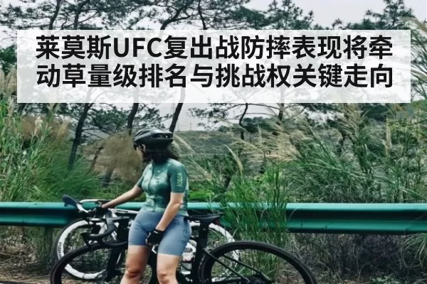 莱莫斯UFC复出战防摔表现将牵动草量级排名与挑战权关键走向